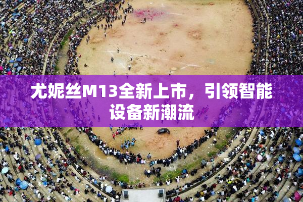 尤妮丝M13全新上市，引领智能设备新潮流