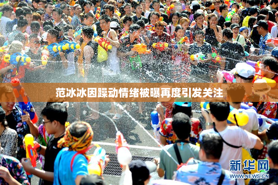 范冰冰因躁动情绪被曝再度引发关注