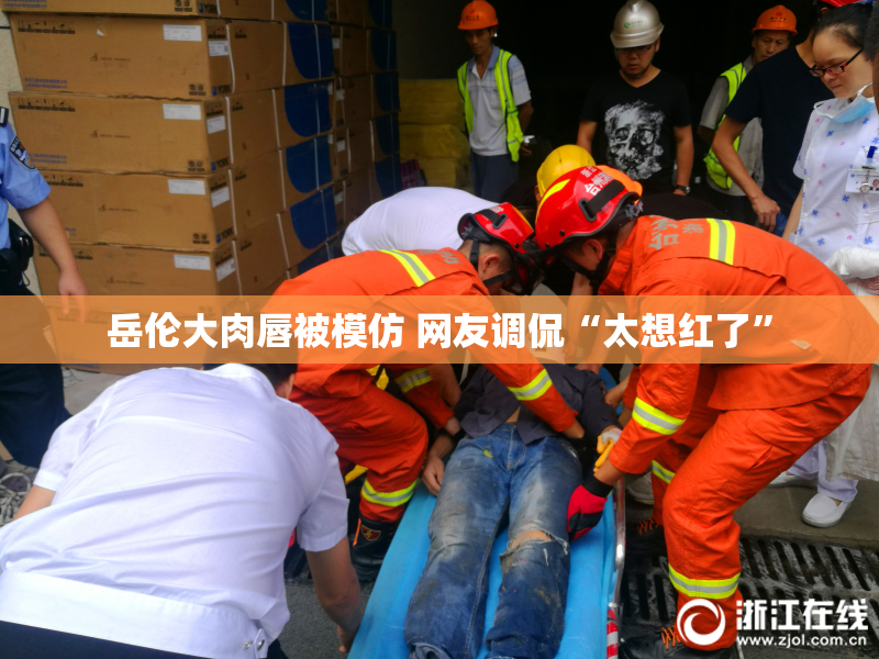 岳伦大肉唇被模仿 网友调侃“太想红了”