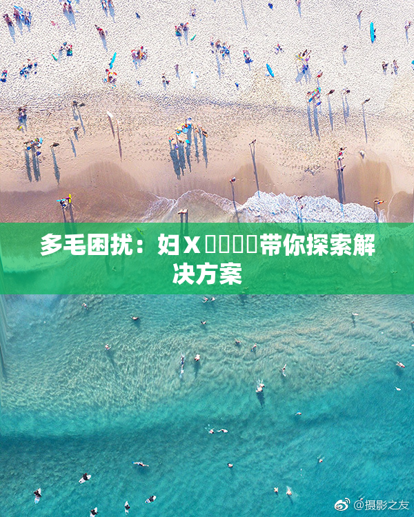 多毛困扰：妇Ⅹ乄乂❌‌带你探索解决方案