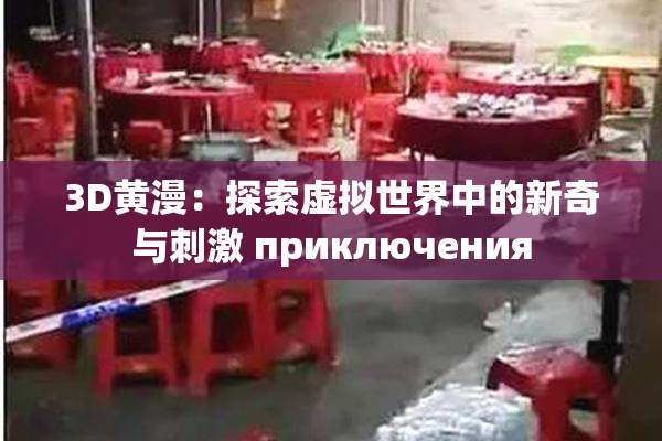 3D黄漫：探索虚拟世界中的新奇与刺激 приключения