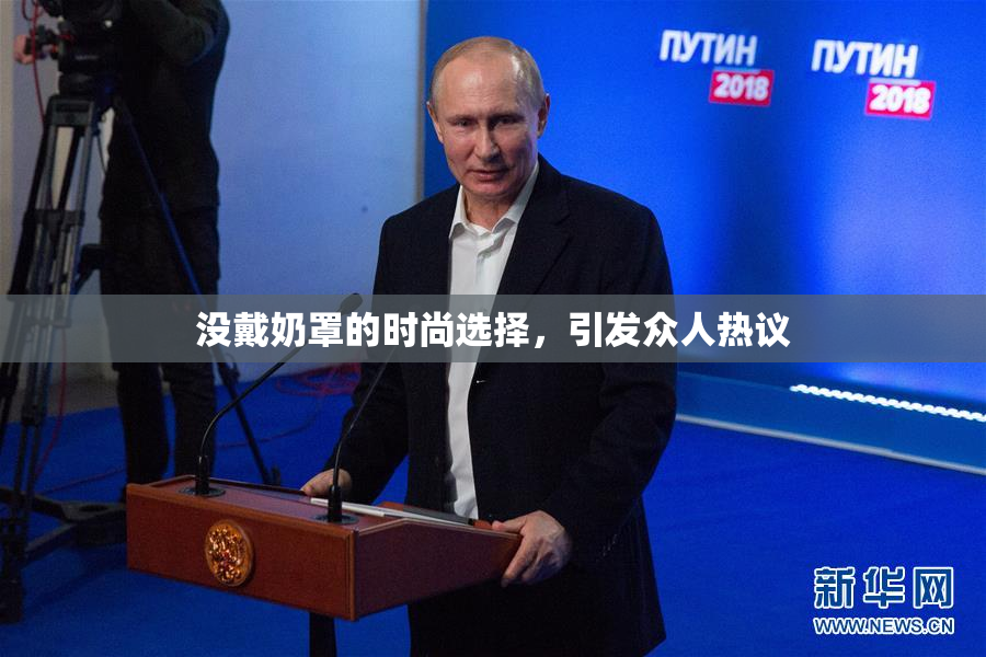 没戴奶罩的时尚选择，引发众人热议