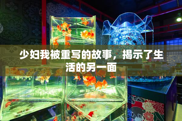 少妇我被重写的故事，揭示了生活的另一面