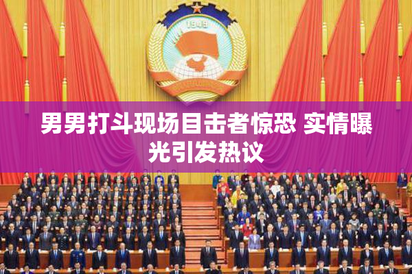 男男打斗现场目击者惊恐 实情曝光引发热议