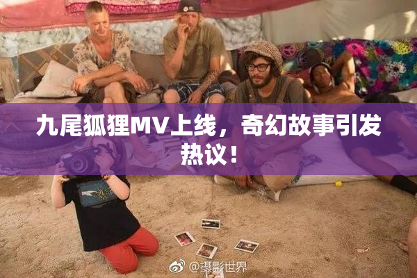 九尾狐狸MV上线，奇幻故事引发热议！