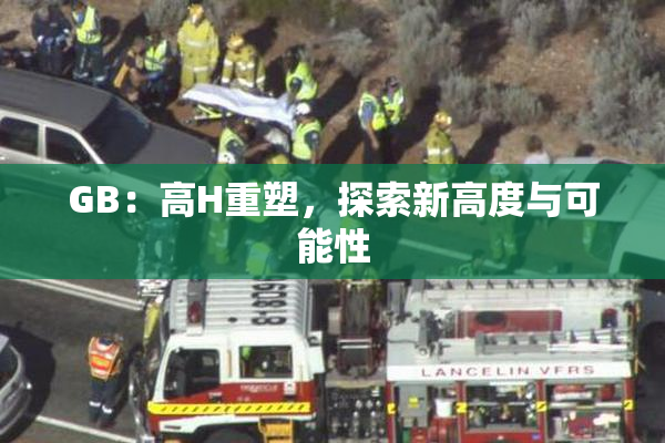 GB：高H重塑，探索新高度与可能性