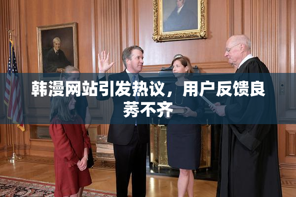 韩漫网站引发热议，用户反馈良莠不齐