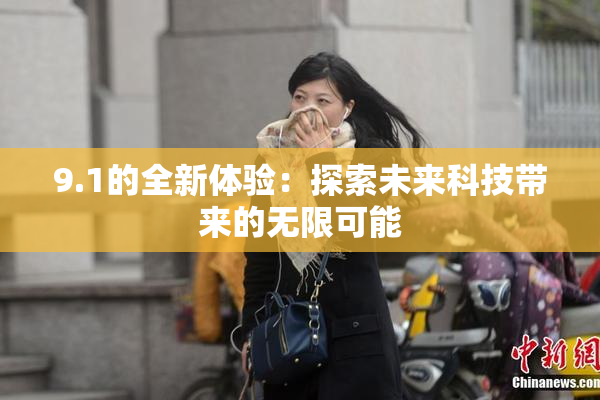 9.1的全新体验：探索未来科技带来的无限可能