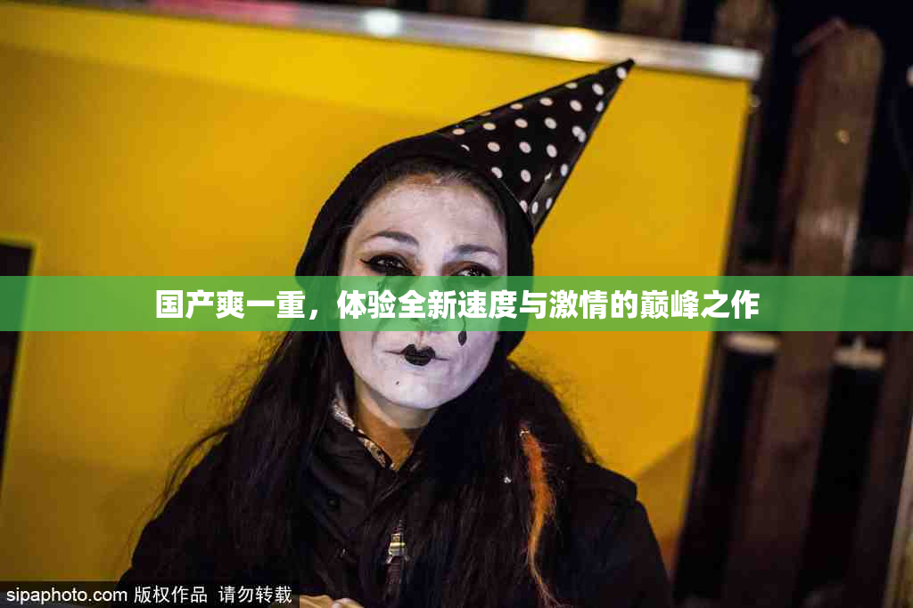 国产爽一重，体验全新速度与激情的巅峰之作
