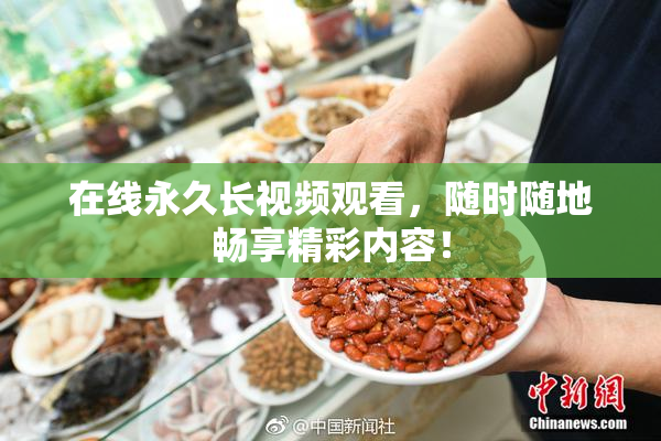 在线永久长视频观看，随时随地畅享精彩内容！