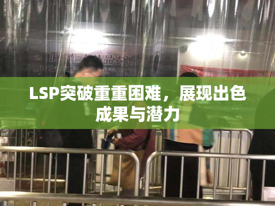 LSP突破重重困难，展现出色成果与潜力