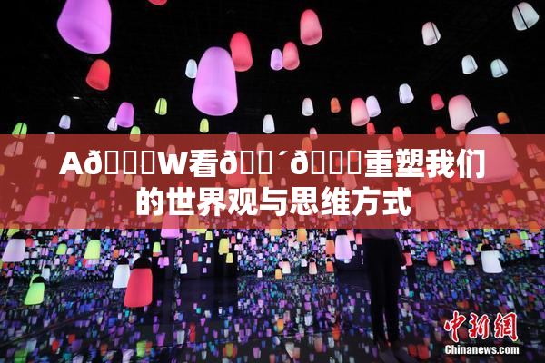 A🔞W看🔴🔞重塑我们的世界观与思维方式