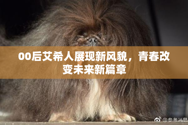 00后艾希人展现新风貌，青春改变未来新篇章