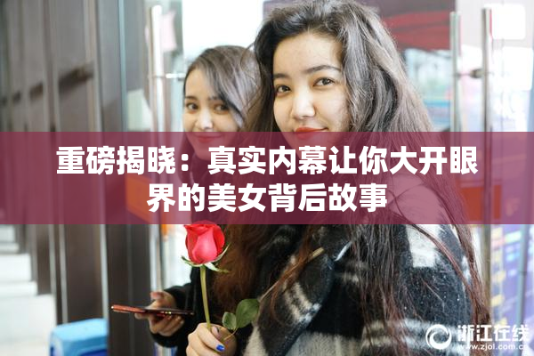 重磅揭晓：真实内幕让你大开眼界的美女背后故事