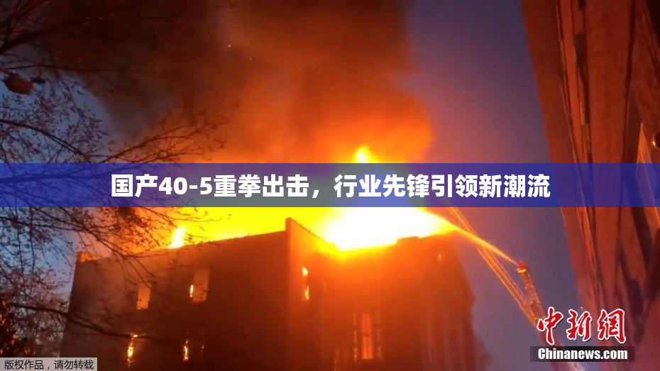 国产40-5重拳出击，行业先锋引领新潮流