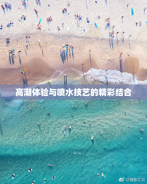 高潮体验与喷水技艺的精彩结合