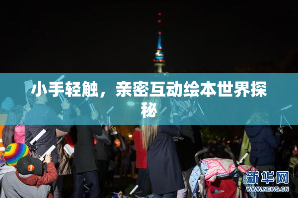 小手轻触，亲密互动绘本世界探秘