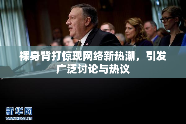裸身背打惊现网络新热潮，引发广泛讨论与热议