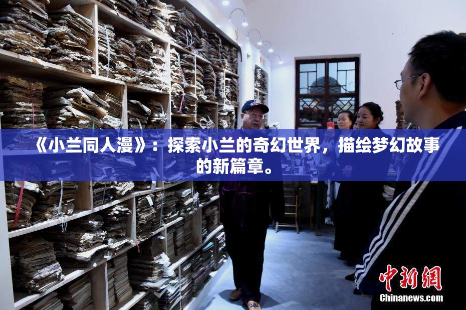 《小兰同人漫》：探索小兰的奇幻世界，描绘梦幻故事的新篇章。