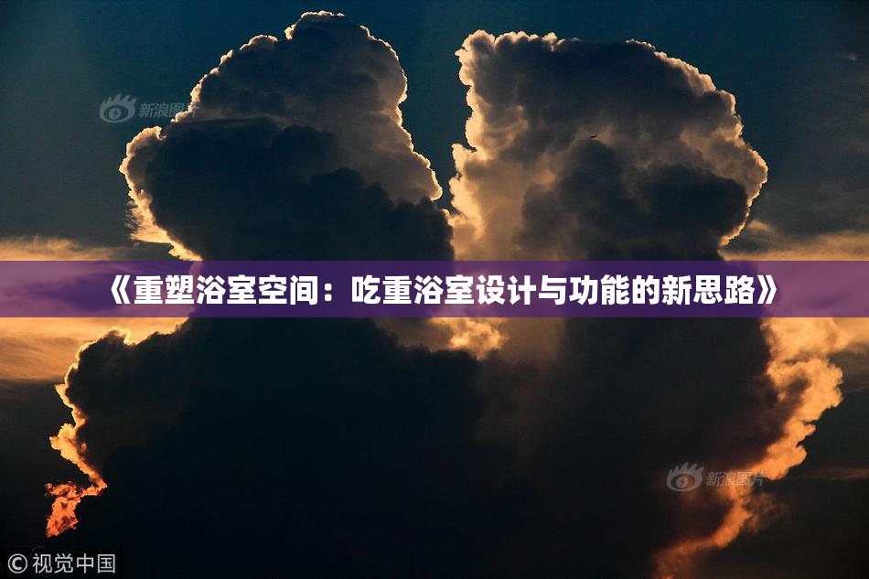 《重塑浴室空间：吃重浴室设计与功能的新思路》