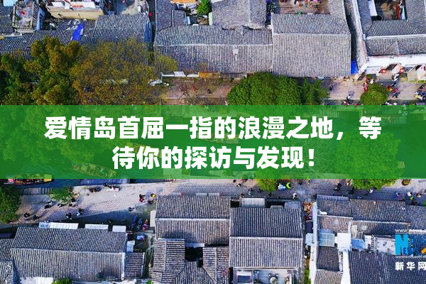 爱情岛首屈一指的浪漫之地，等待你的探访与发现！