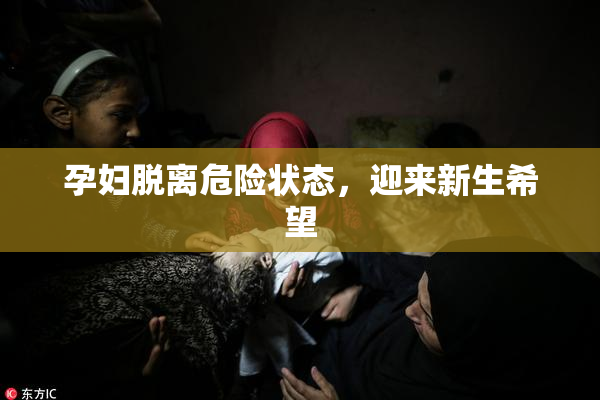孕妇脱离危险状态，迎来新生希望