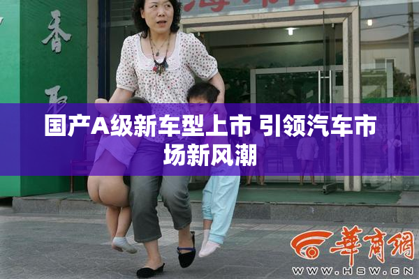 国产A级新车型上市 引领汽车市场新风潮