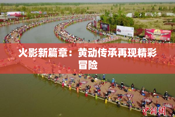 火影新篇章：黄动传承再现精彩冒险