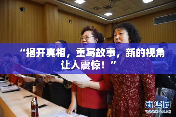 “揭开真相，重写故事，新的视角让人震惊！”