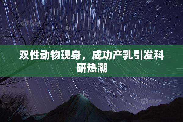 双性动物现身，成功产乳引发科研热潮