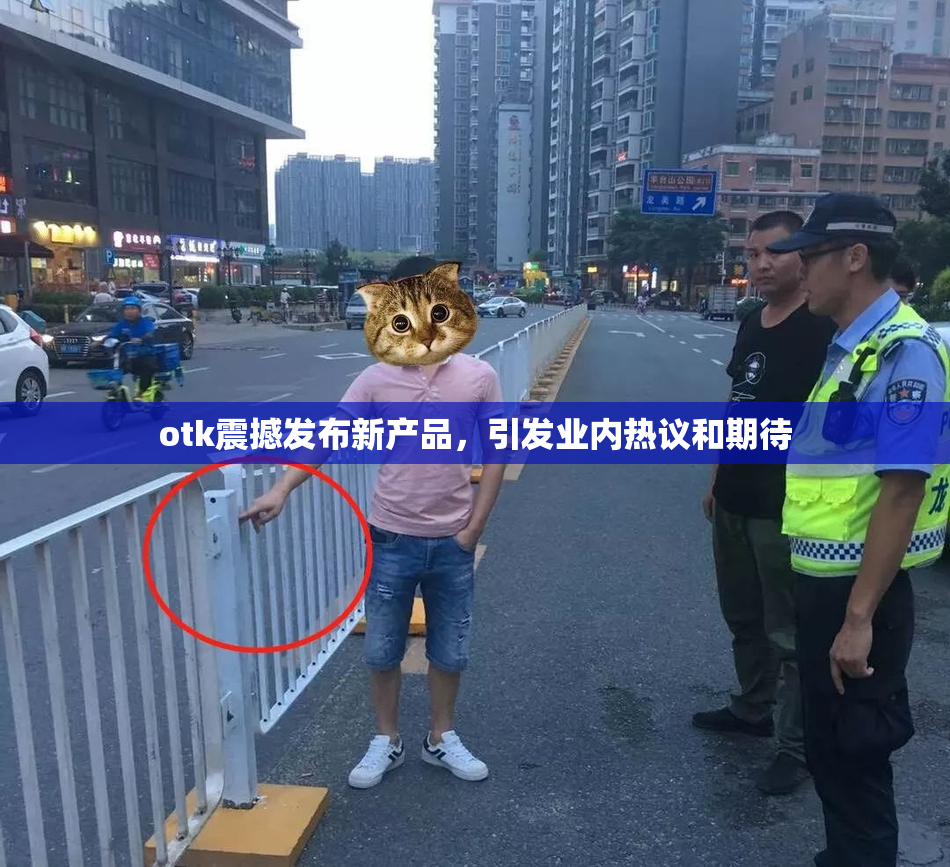 otk震撼发布新产品，引发业内热议和期待