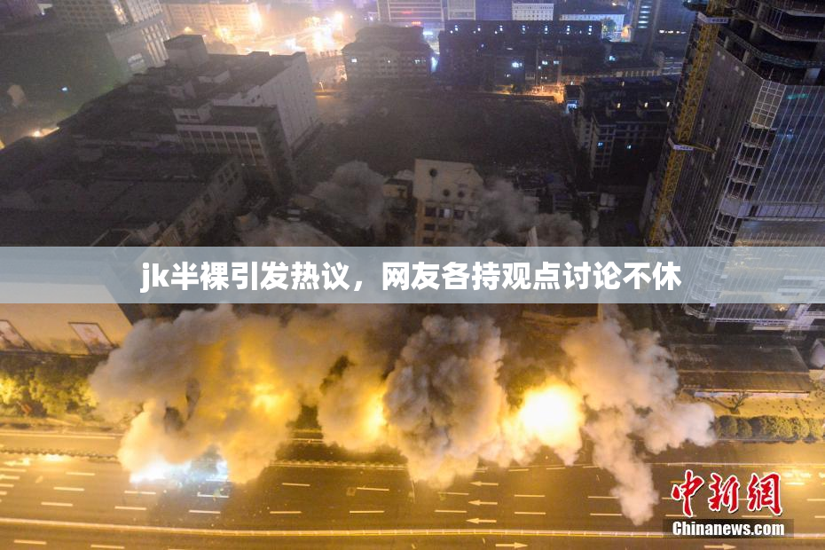 jk半裸引发热议，网友各持观点讨论不休