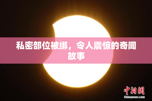 私密部位被绑，令人震惊的奇闻故事