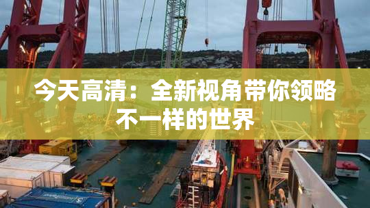 今天高清：全新视角带你领略不一样的世界