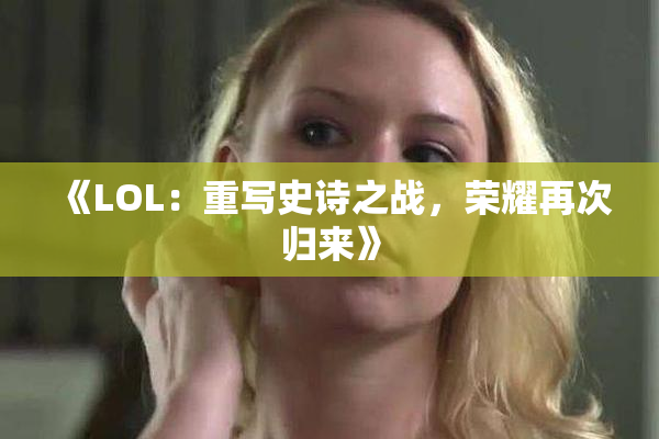 《LOL：重写史诗之战，荣耀再次归来》