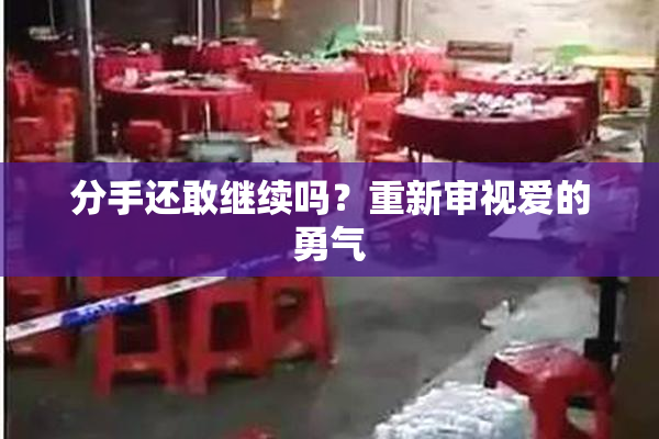 分手还敢继续吗？重新审视爱的勇气