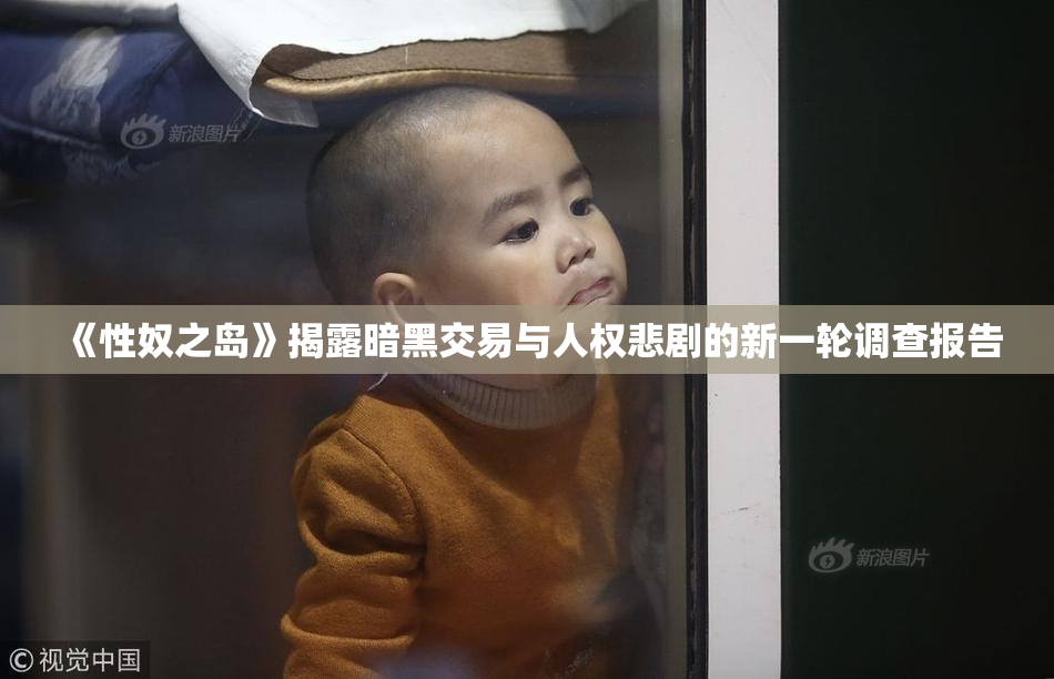 《性奴之岛》揭露暗黑交易与人权悲剧的新一轮调查报告