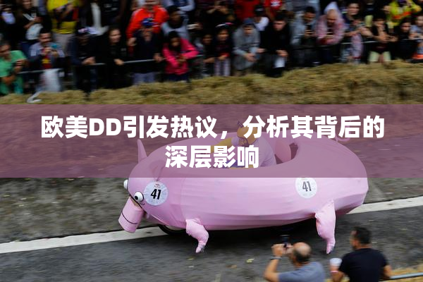 欧美DD引发热议，分析其背后的深层影响