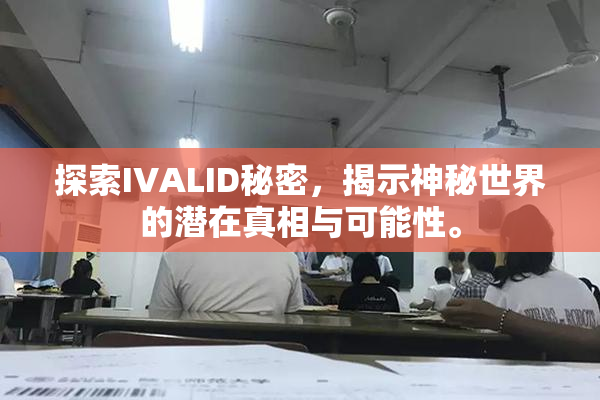 探索IVALID秘密，揭示神秘世界的潜在真相与可能性。