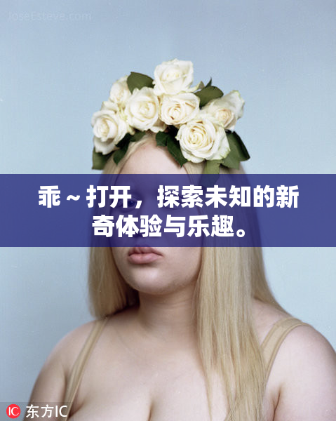 乖～打开，探索未知的新奇体验与乐趣。