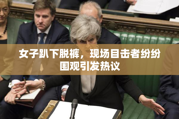 女子趴下脱裤，现场目击者纷纷围观引发热议