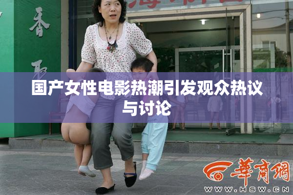 国产女性电影热潮引发观众热议与讨论