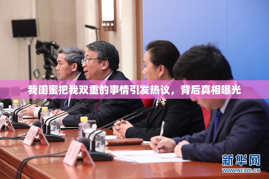 我闺蜜把我双重的事情引发热议，背后真相曝光