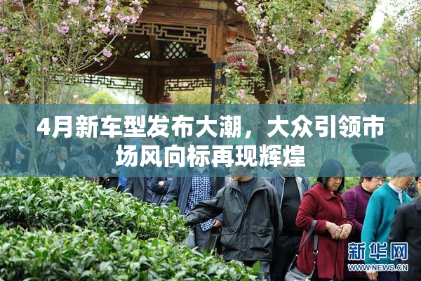 4月新车型发布大潮，大众引领市场风向标再现辉煌