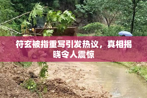 符玄被指重写引发热议，真相揭晓令人震惊