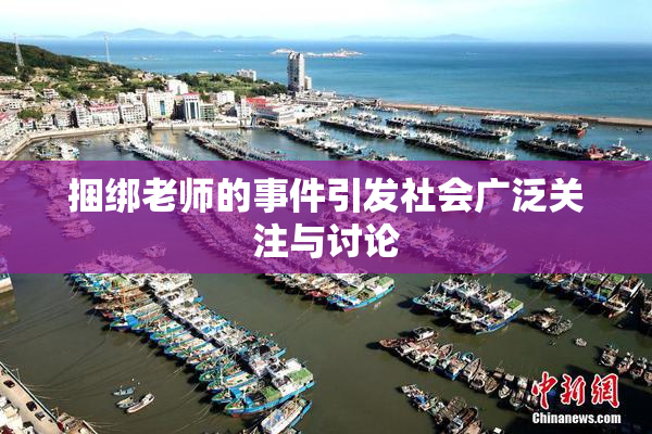 捆绑老师的事件引发社会广泛关注与讨论