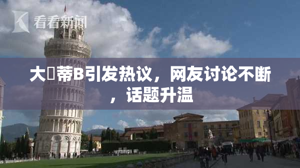 大陰蒂B引发热议，网友讨论不断，话题升温