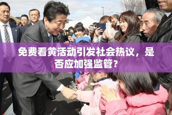 免费看黄活动引发社会热议，是否应加强监管？