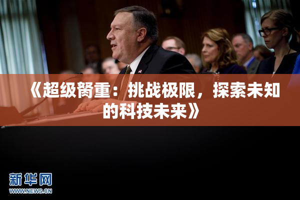 《超级胬重：挑战极限，探索未知的科技未来》