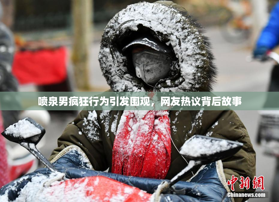喷泉男疯狂行为引发围观，网友热议背后故事